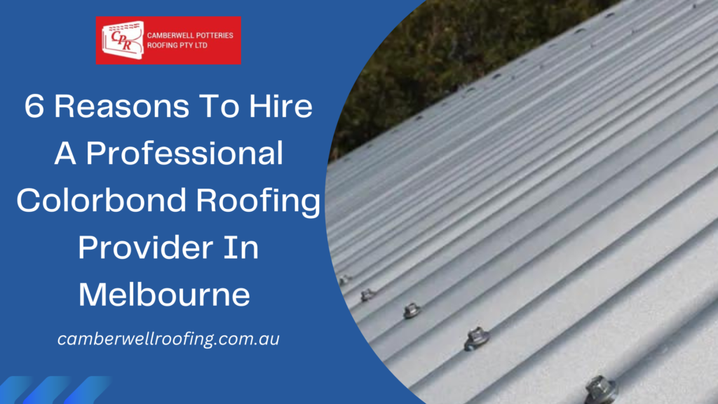 6 Reasons To Hire A Professional Colorbond Roofing Provider In Melbourne